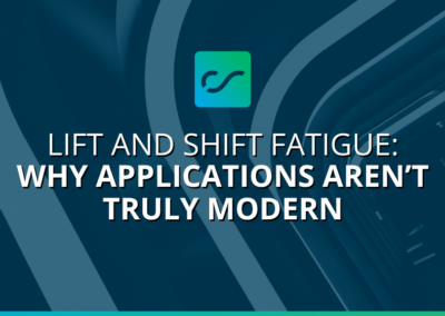 Lift and Shift Fatigue: Why Applications Aren’t Truly Modern