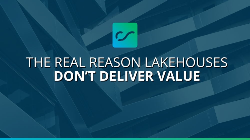 The Real Reason Lakehouses Don’t Deliver Value