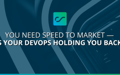 You Need Speed to Market — Is Your DevOps Holding You Back?
