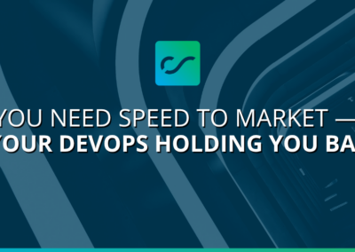 You Need Speed to Market — Is Your DevOps Holding You Back?